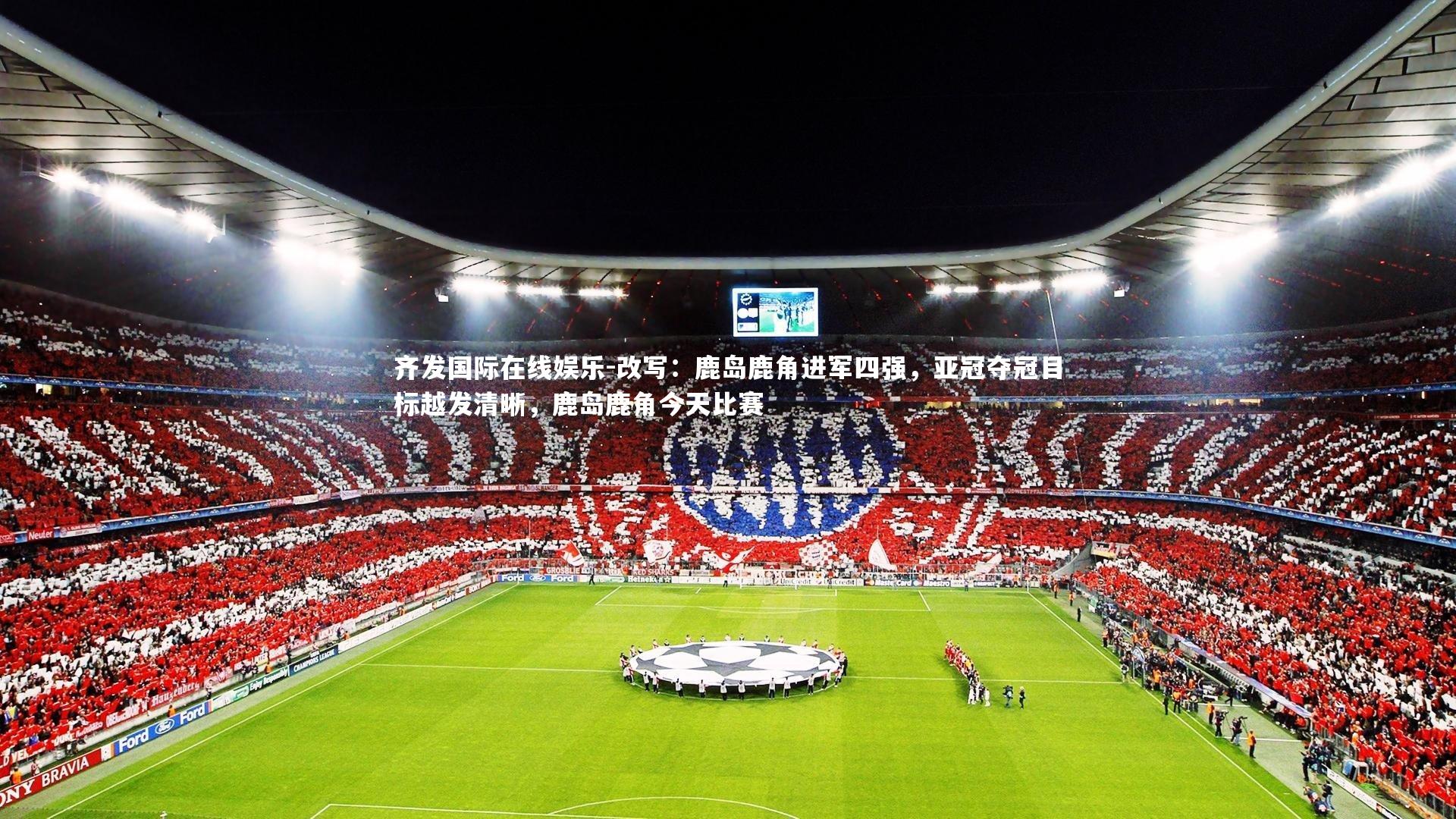 齐发国际在线娱乐-改写：鹿岛鹿角进军四强，亚冠夺冠目标越发清晰，鹿岛鹿角今天比赛
