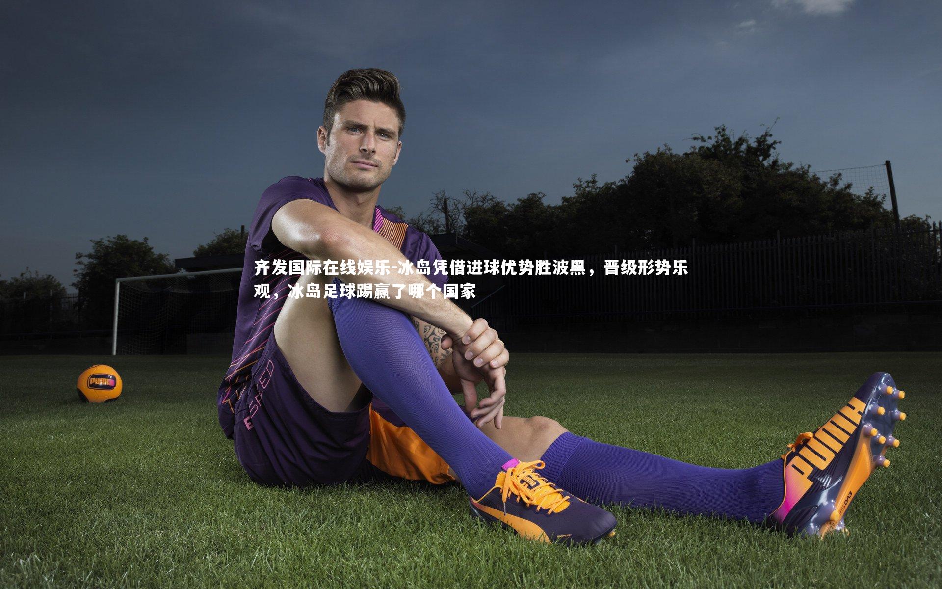 冰岛凭借进球优势胜波黑，晋级形势乐观，冰岛足球踢赢了哪个国家