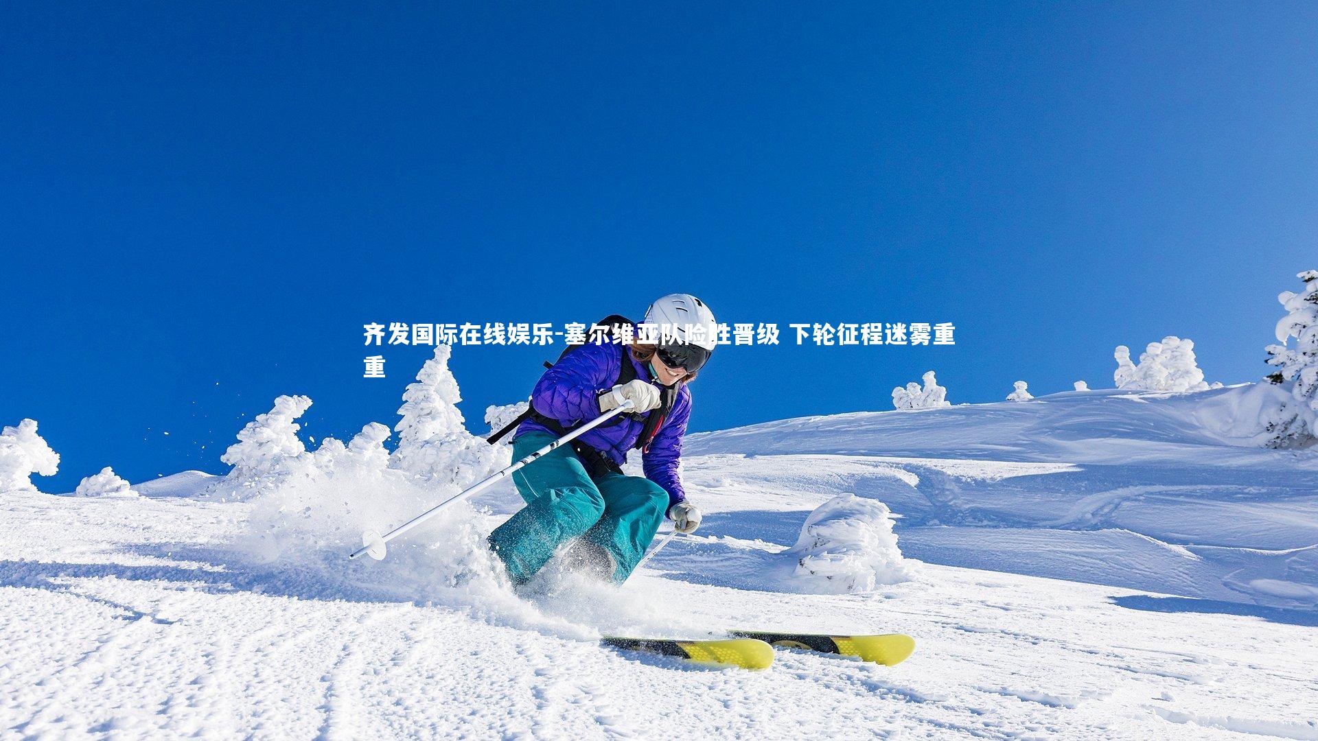 齐发国际在线娱乐-塞尔维亚队险胜晋级 下轮征程迷雾重重