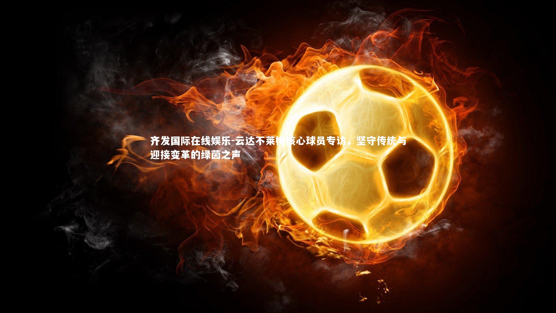 齐发国际在线娱乐-云达不莱梅核心球员专访，坚守传统与迎接变革的绿茵之声