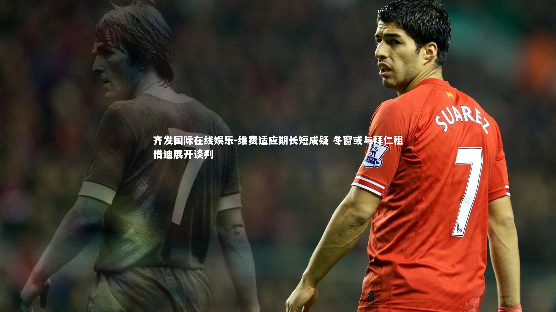 维费适应期长短成疑 冬窗或与拜仁租借迪展开谈判