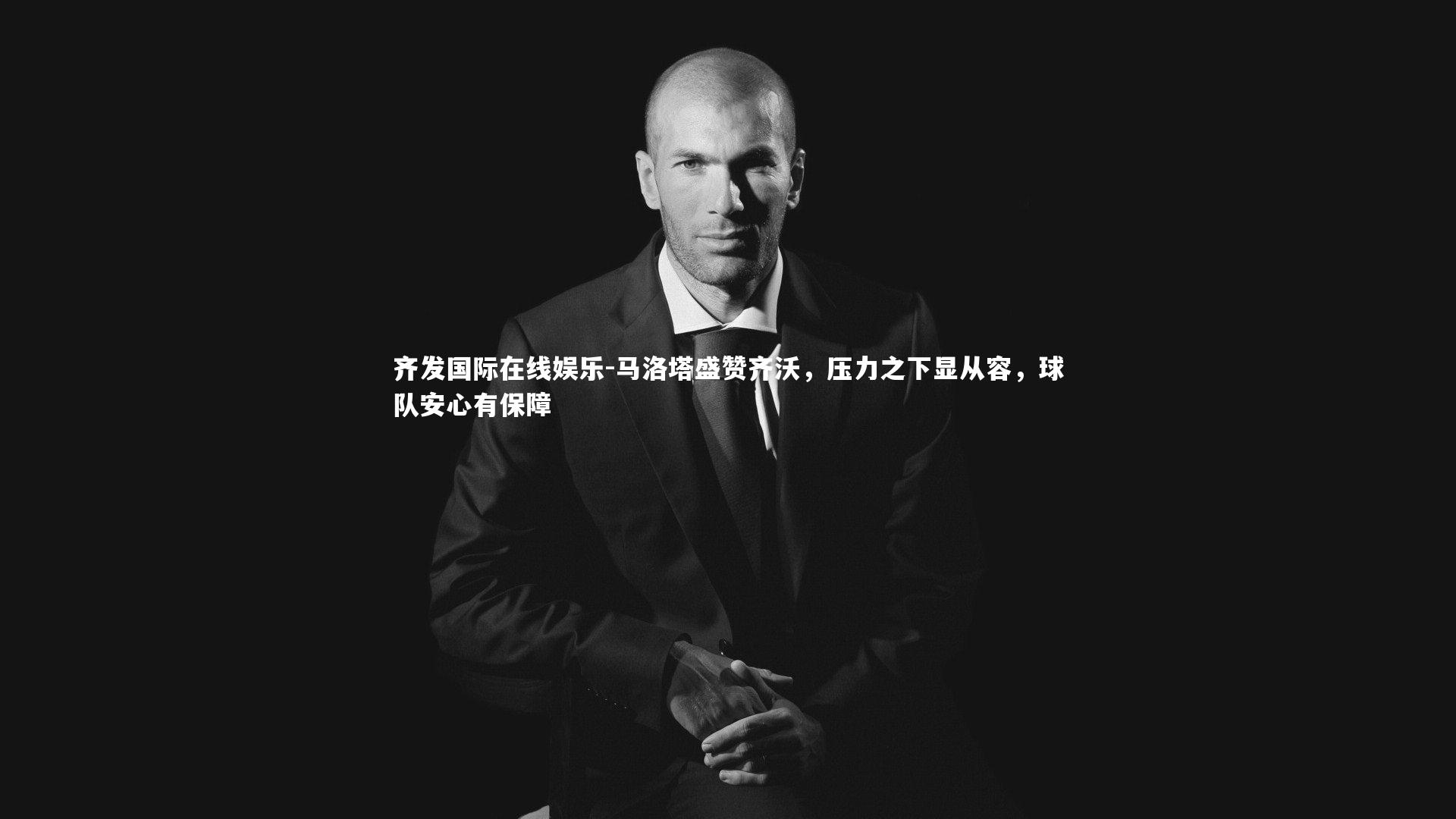 马洛塔盛赞齐沃，压力之下显从容，球队安心有保障