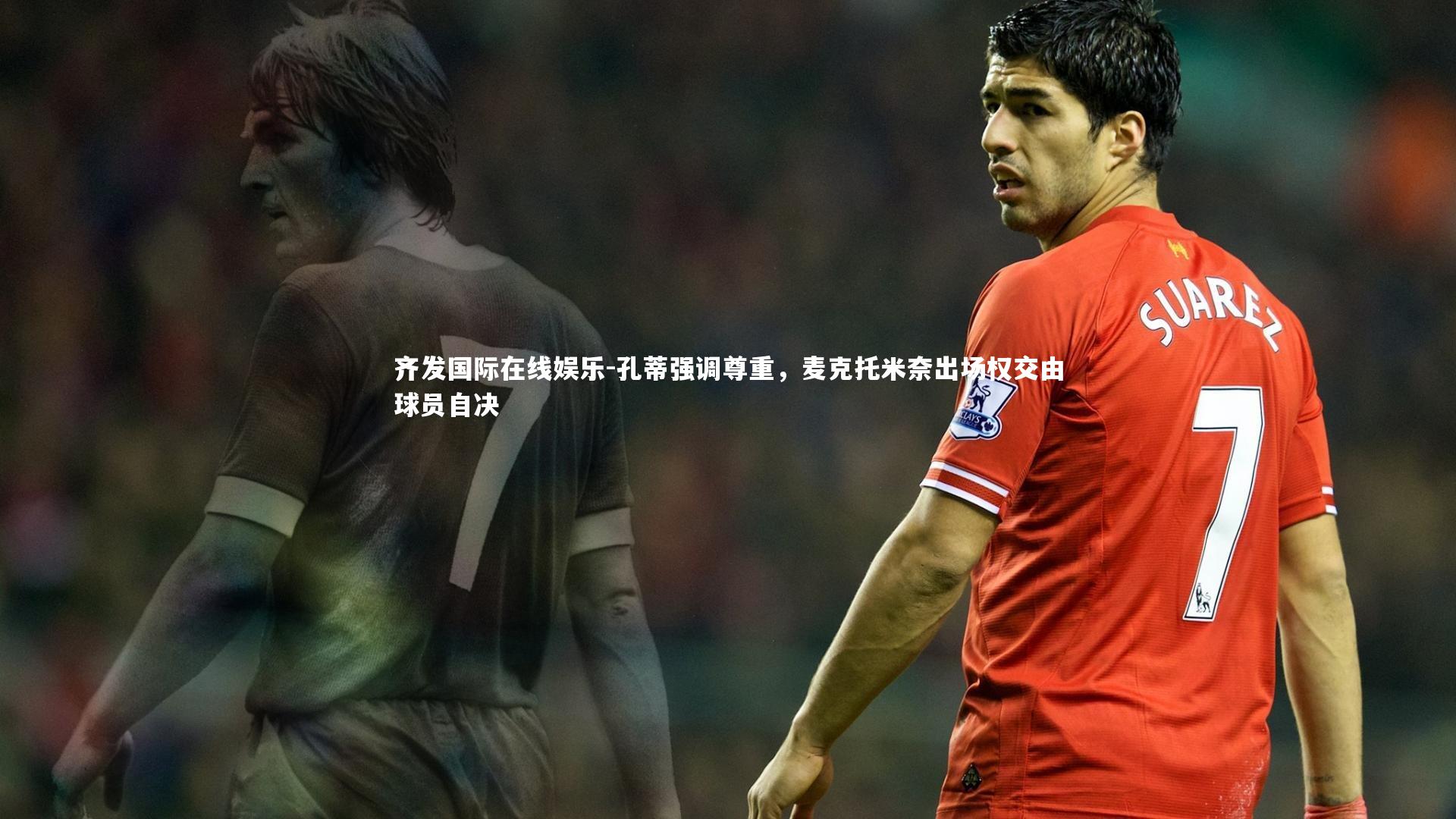 孔蒂强调尊重，麦克托米奈出场权交由球员自决