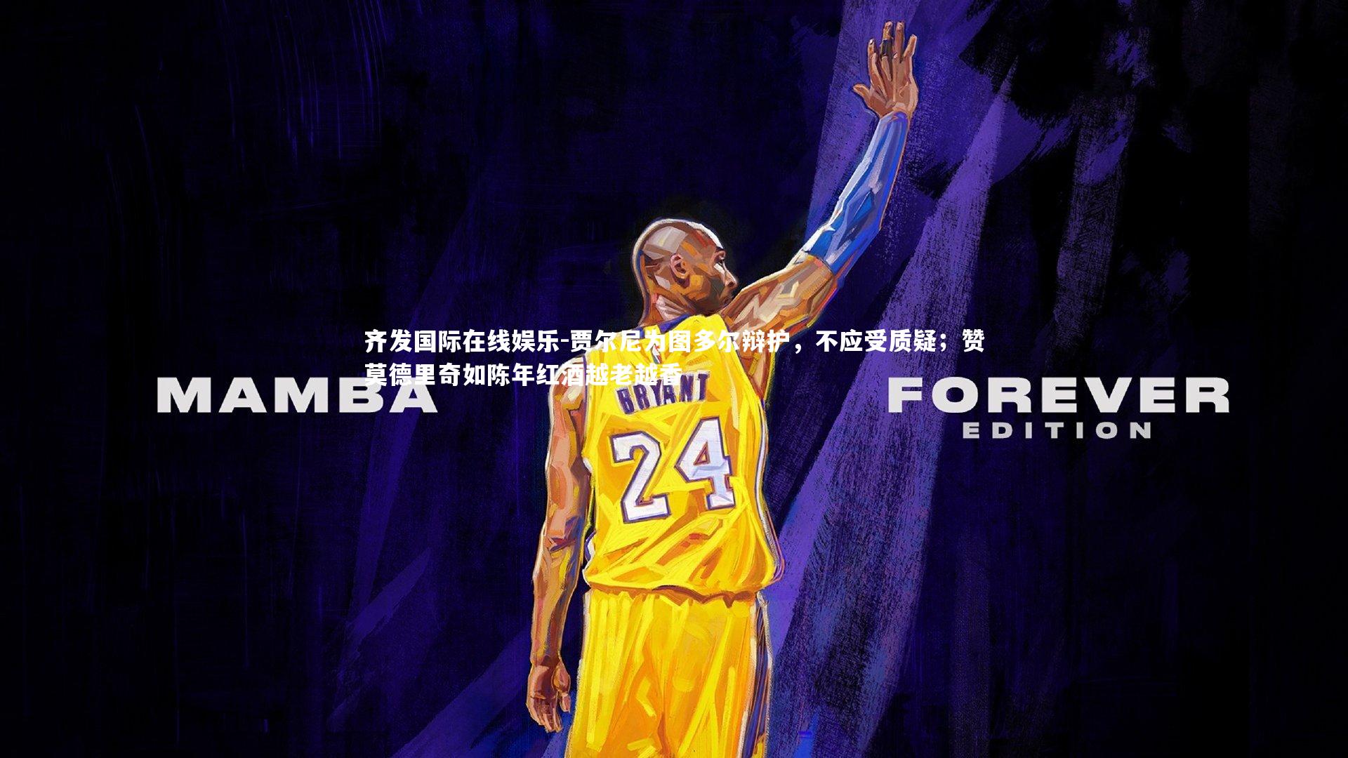 贾尔尼为图多尔辩护,不应受质疑;赞莫德里奇如陈年红酒越老越香