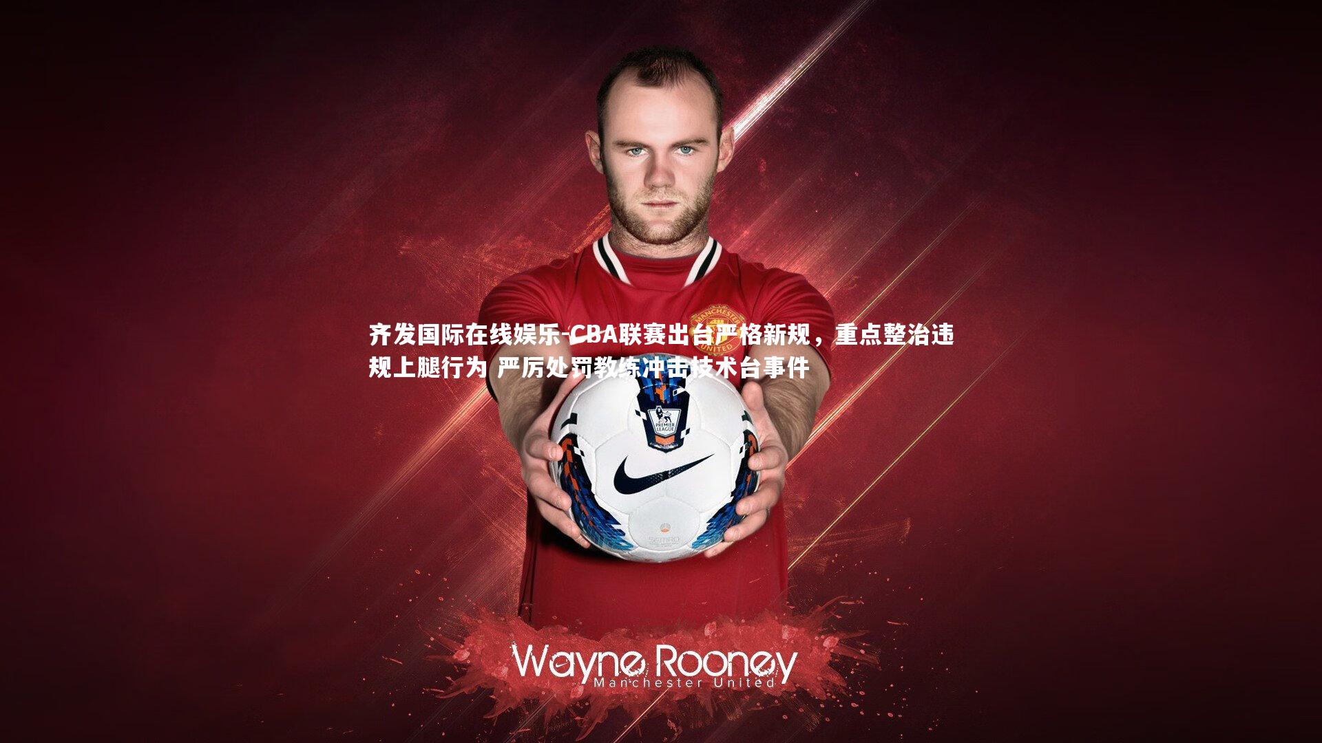 CBA联赛出台严格新规，重点整治违规上腿行为 严厉处罚教练冲击技术台事件