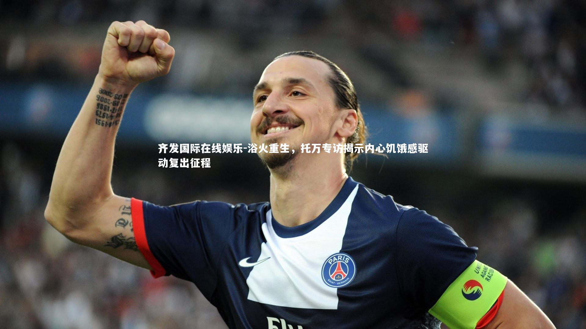 浴火重生,托万专访揭示内心饥饿感驱动复出征程
