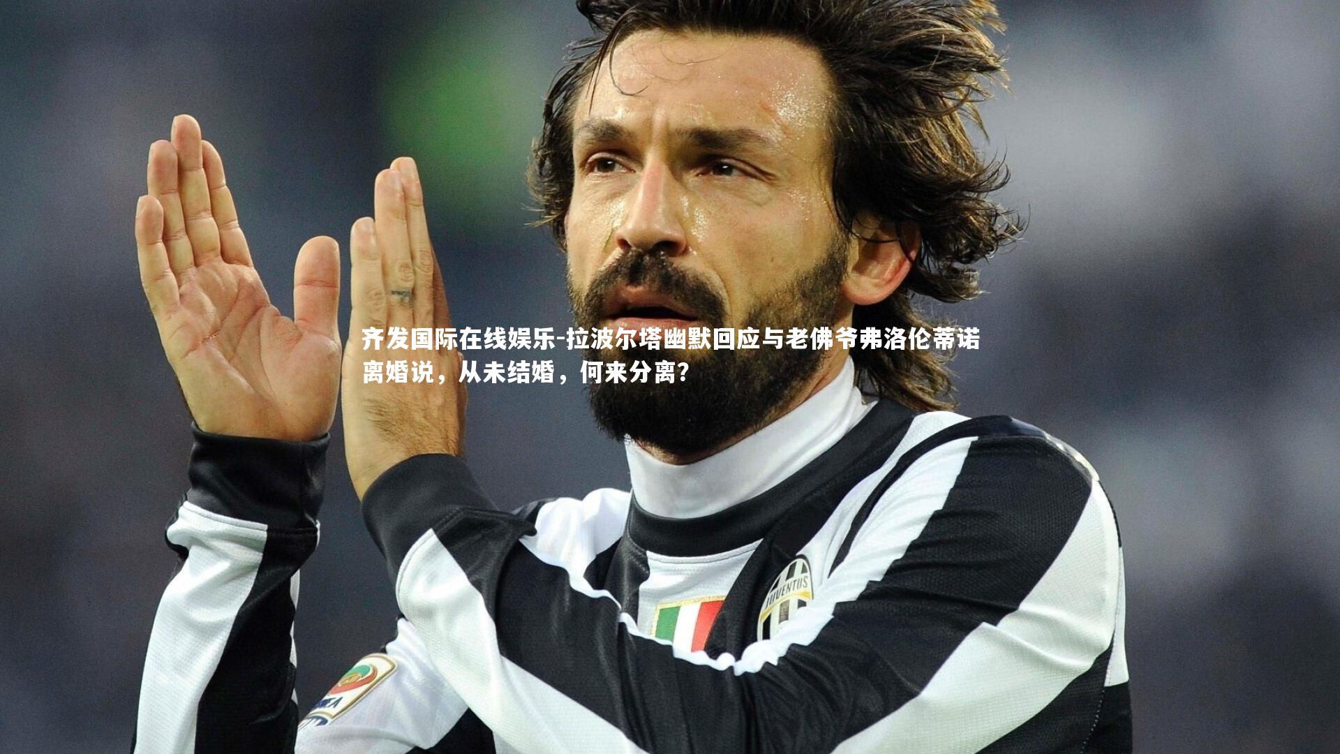 齐发国际在线娱乐-拉波尔塔幽默回应与老佛爷弗洛伦蒂诺离婚说，从未结婚，何来分离？