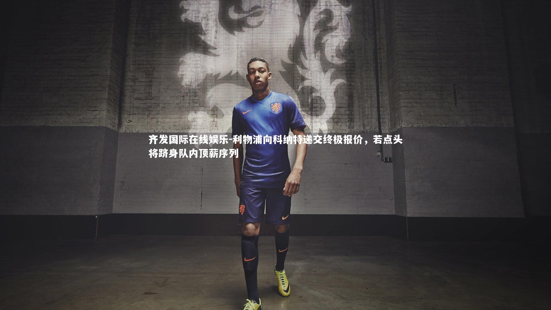 齐发国际在线娱乐-利物浦向科纳特递交终极报价，若点头将跻身队内顶薪序列