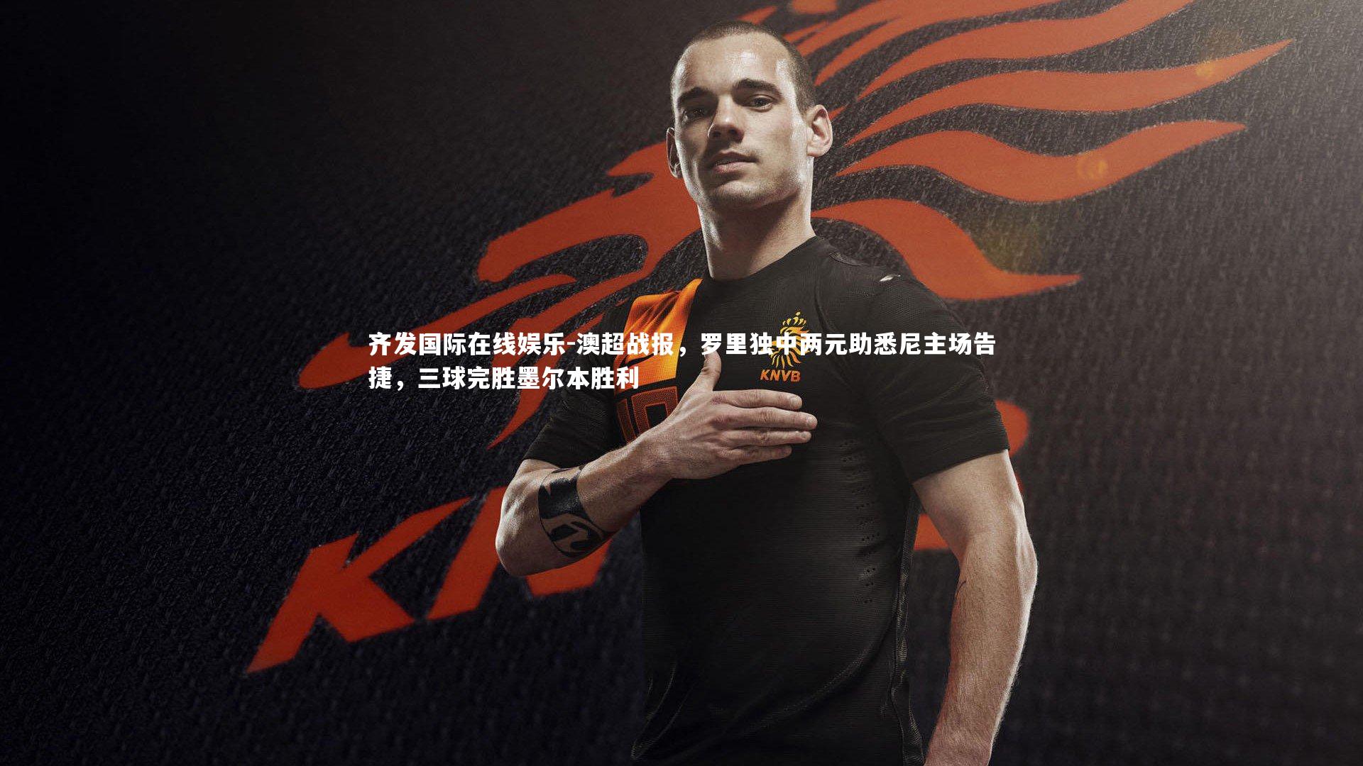 齐发国际在线娱乐-澳超战报，罗里独中两元助悉尼主场告捷，三球完胜墨尔本胜利