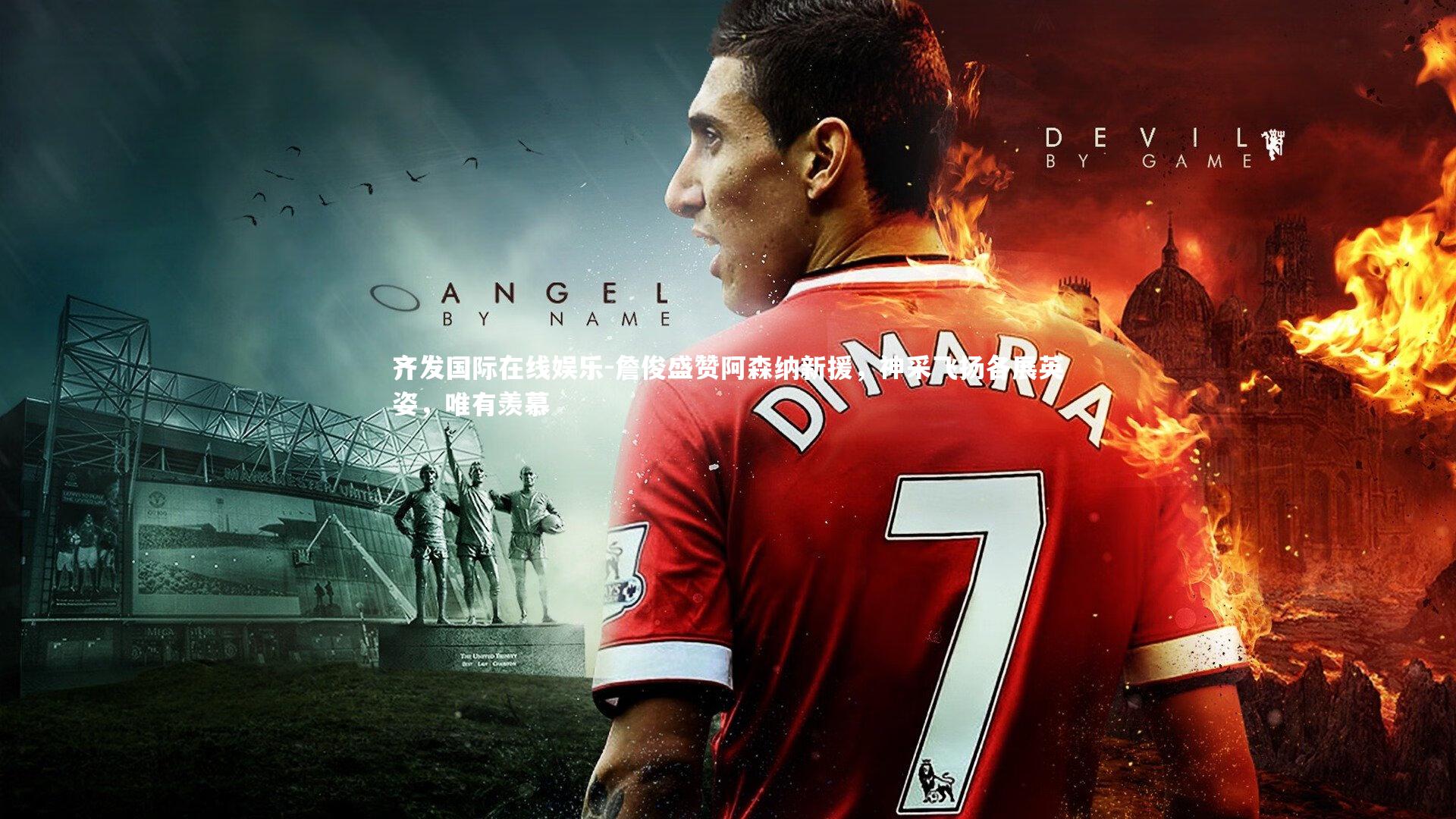 齐发国际在线娱乐-詹俊盛赞阿森纳新援，神采飞扬各展英姿，唯有羡慕