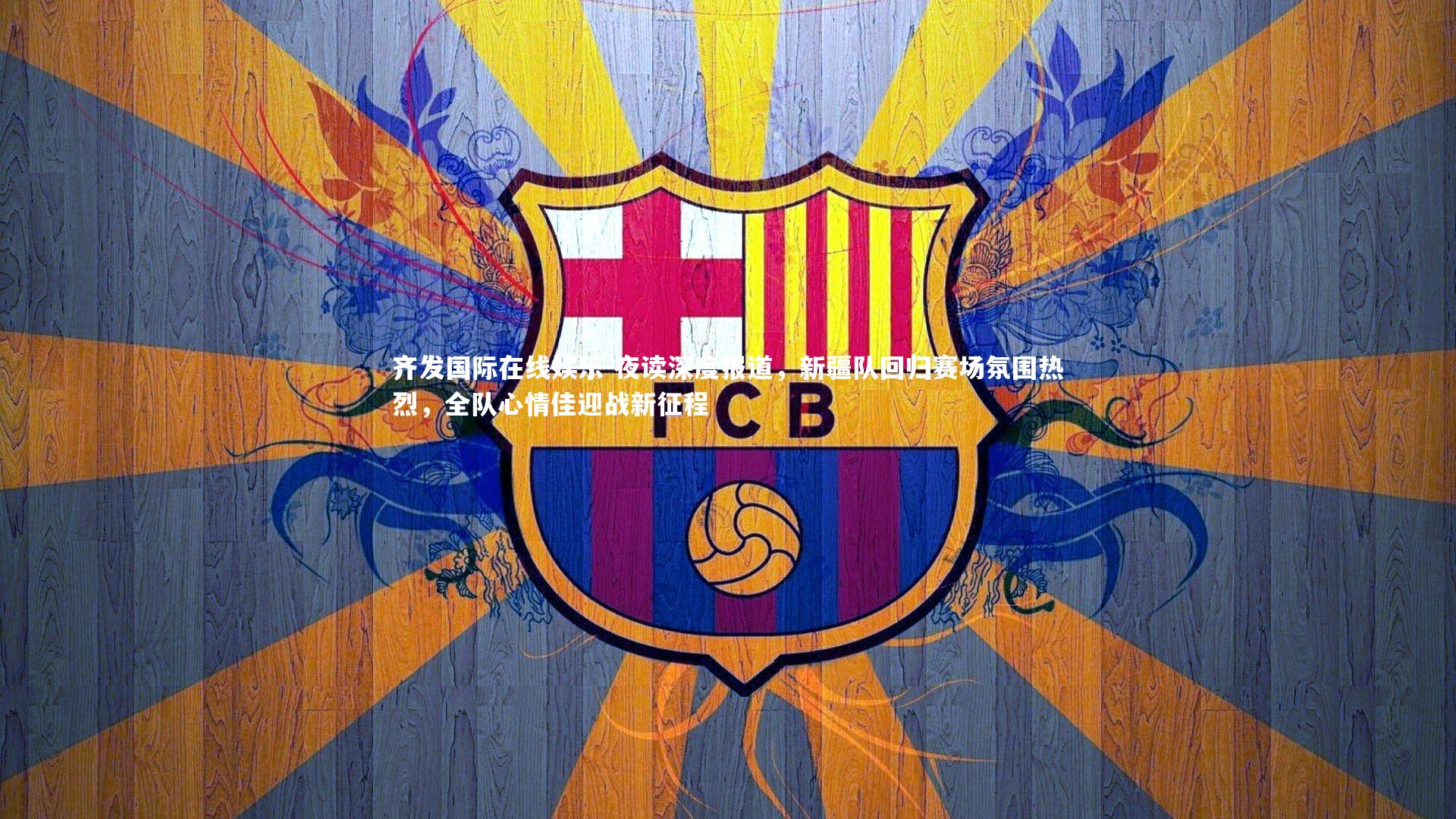 夜读深度报道，新疆队回归赛场氛围热烈，全队心情佳迎战新征程
