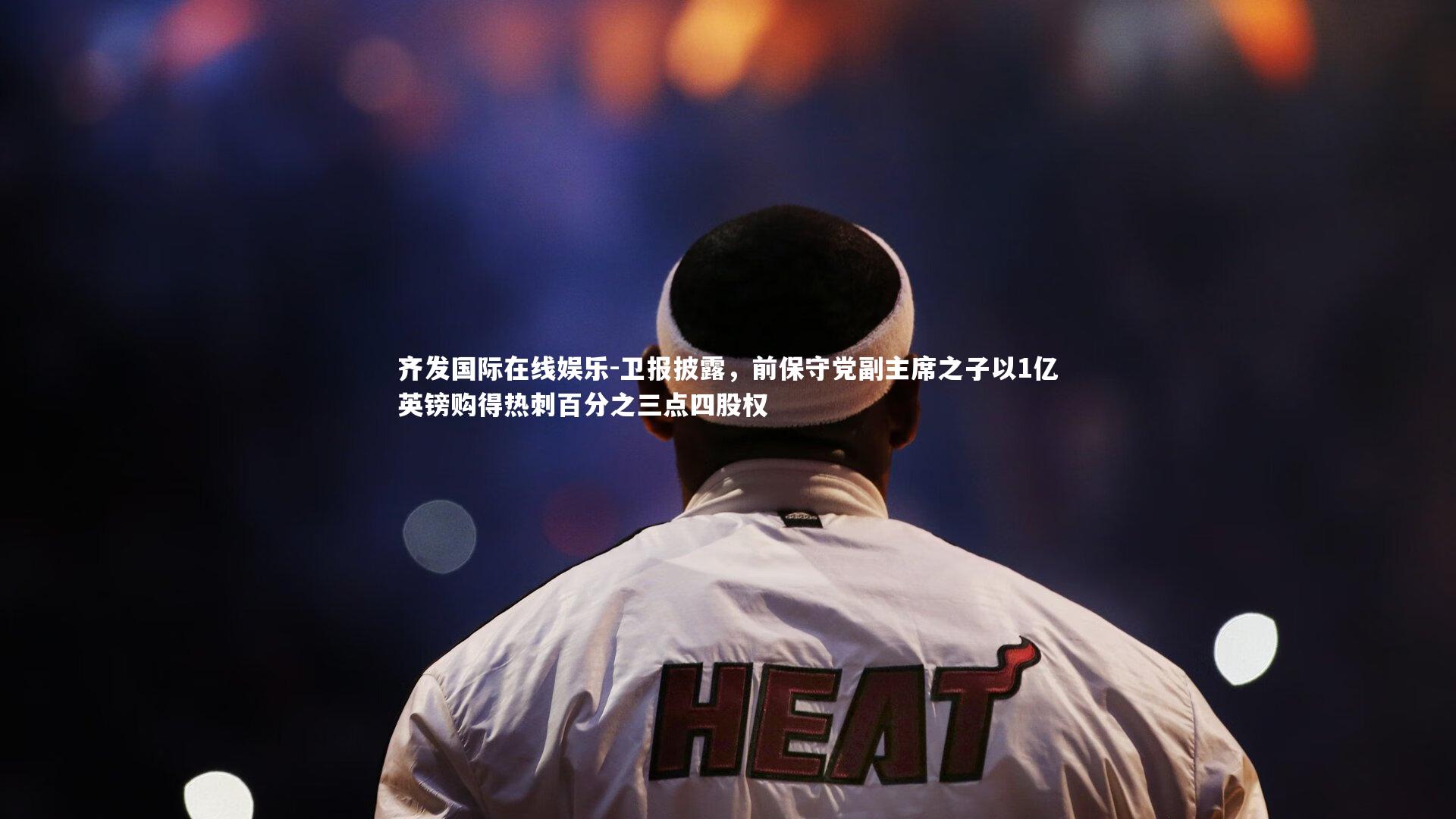 卫报披露，前保守党副主席之子以1亿英镑购得热刺百分之三点四股权
