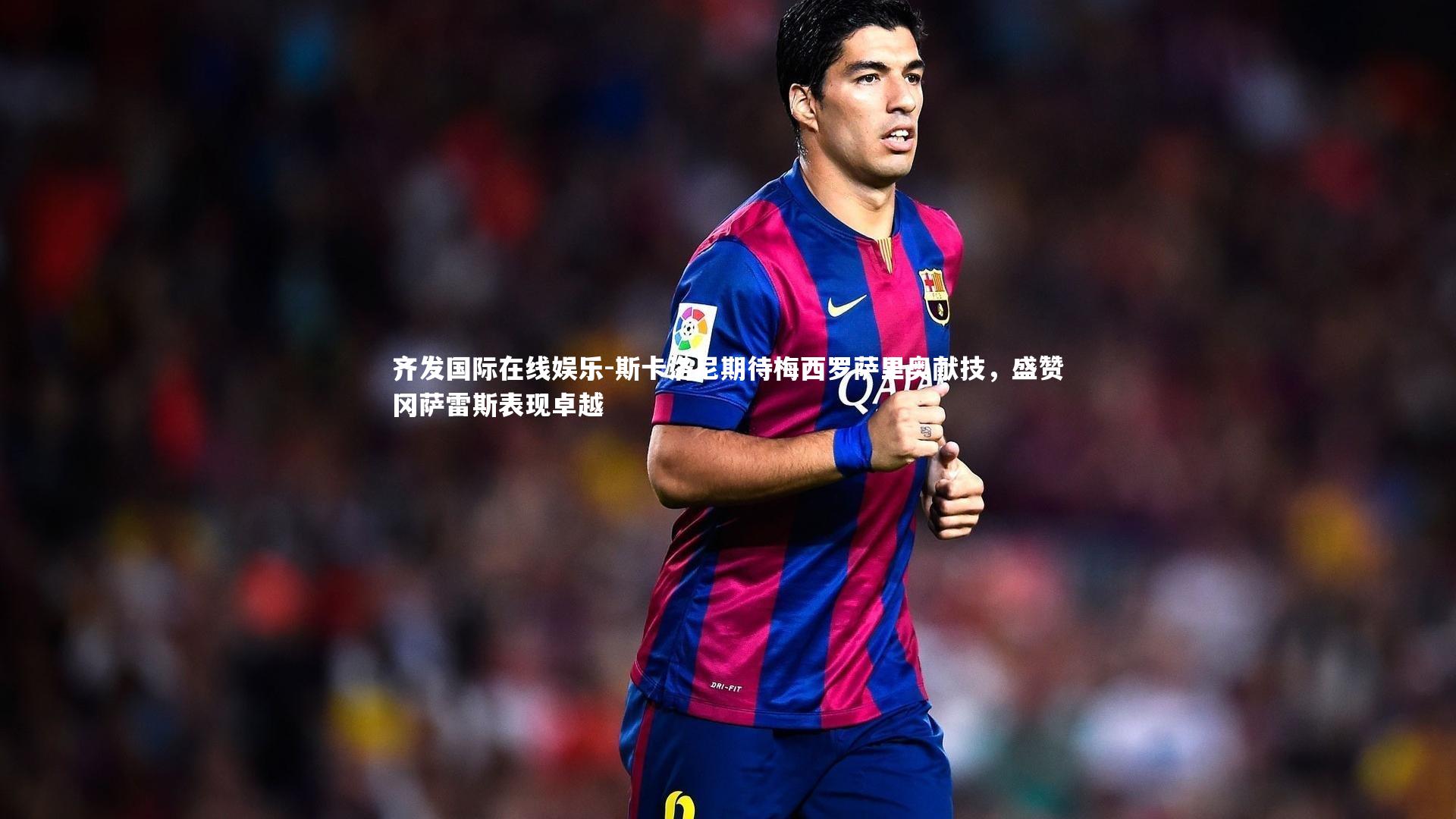 齐发国际在线娱乐-斯卡洛尼期待梅西罗萨里奥献技，盛赞冈萨雷斯表现卓越
